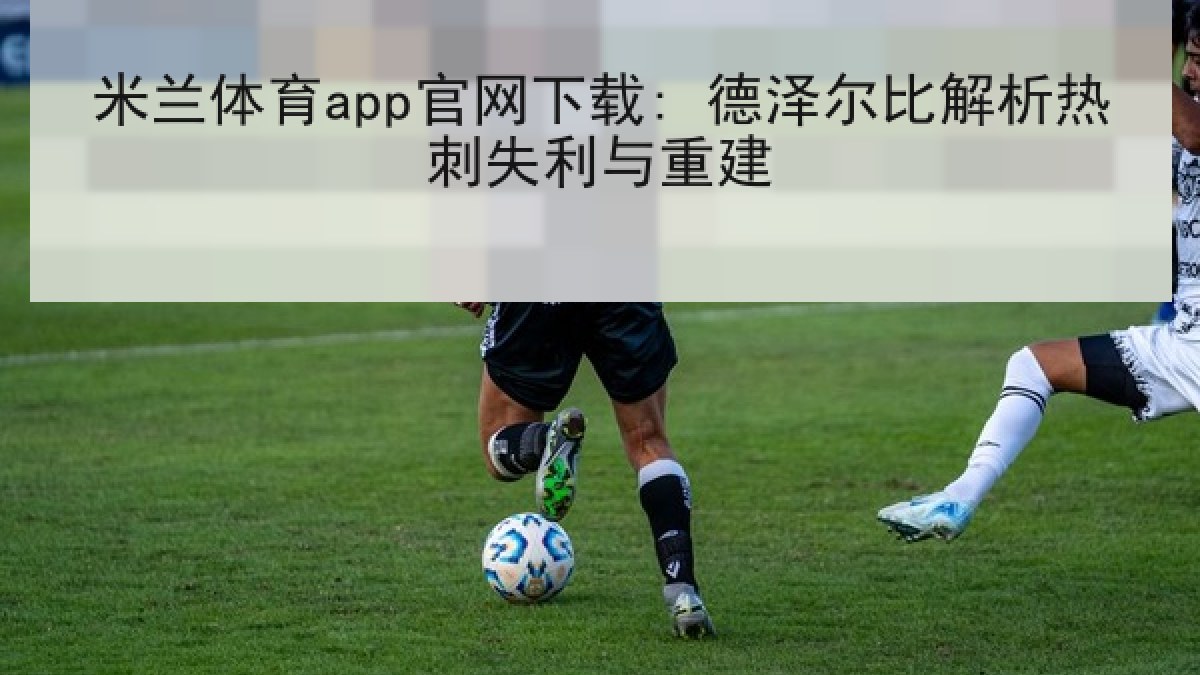 米兰体育app官网下载: 德泽尔比解析热刺失利与重建