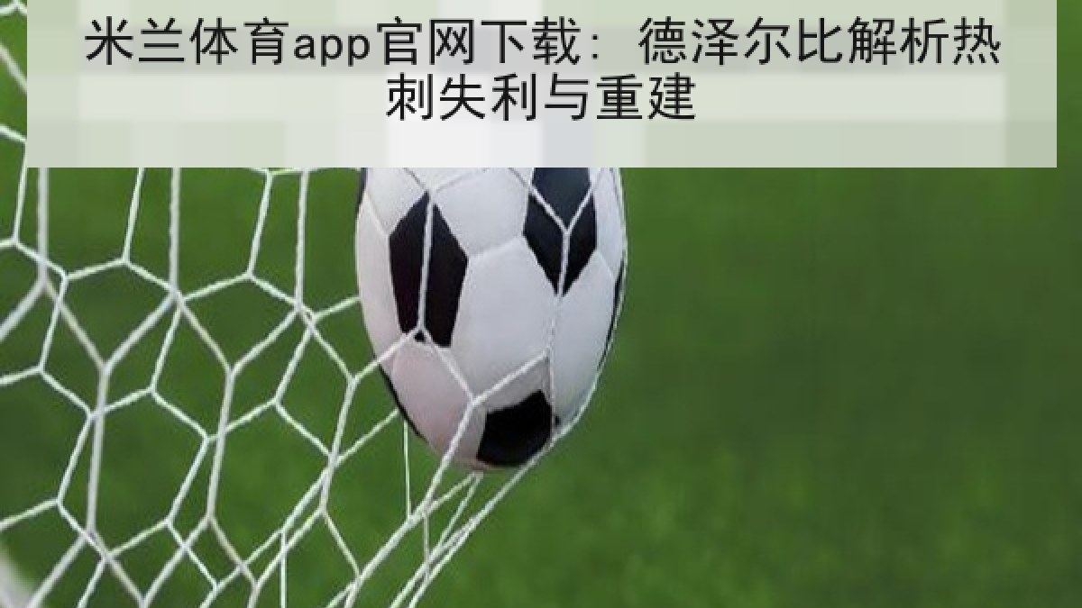 米兰体育app官网下载: 德泽尔比解析热刺失利与重建
