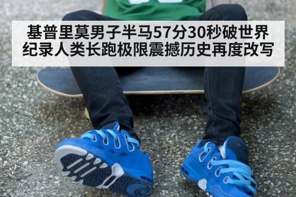 基普里莫男子半马57分30秒破世界纪录人类长跑极限震撼历史再度改写