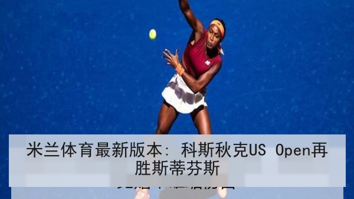 米兰体育最新版本: 科斯秋克US Open再胜斯蒂芬斯