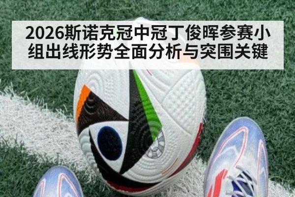 2026斯诺克冠中冠丁俊晖参赛小组出线形势全面分析与突围关键